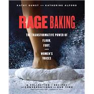 Rage Baking The Transformative Power of Flour, Fury, and Women's Voices: A Cookbook