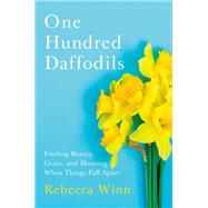 One Hundred Daffodils Finding Beauty, Grace, and Meaning When Things Fall Apart