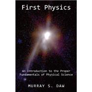 First Physics : An Introduction Ot the Proper Fundamentals of Physical Science,9781587312700