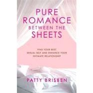 Pure Romance Between the Sheets : Find Your Best Sexual Self and Enhance Your Intimate Relationship