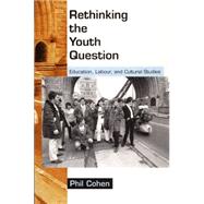 Rethinking the Youth Question : Education, Labour, and Cultural Studies