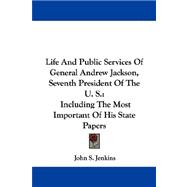 Life And Public Services Of General Andrew Jackson, Seventh President Of The U. S.: Including the Most Important of His State Papers