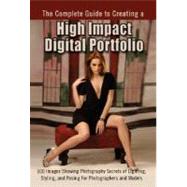 Complete Guide to Creating a High Impact Digital Portfolio : 100 Images Showing Photography Secrets of Lighting, Styling, and Posing for Photographers and Models