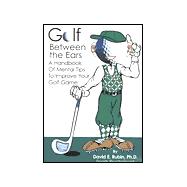 Golf Between the Ears: A Handbook of Mental Tips to Improve Your Golf Game