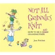 Not All Grannies Knit; How to Be a Bad Grandmother