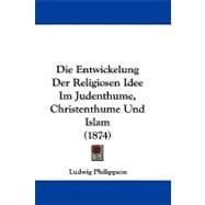 Die Entwickelung Der Religiosen Idee Im Judenthume, Christenthume Und Islam