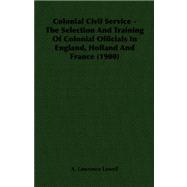Colonial Civil Service: The Selection and Training of Colonial Officials in England, Holland and France
