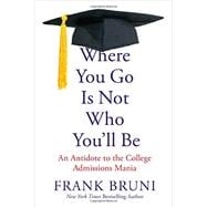 Where You Go Is Not Who You'll Be An Antidote to the College Admissions Mania