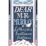 Dear Mr Murray Letters to a Gentleman Publisher