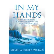 In My Hands Compelling Stories from a Surgeon and His Patients Fighting Cancer