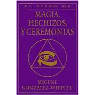 El Libro Completo De Magia, Hechizos Y Ceremonias / the Complete Book of Spells, Ceremonies & Magic