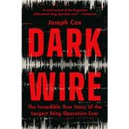 Dark Wire The Incredible True Story of the Largest Sting Operation Ever