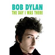 Bob Dylan: The Day I Was There