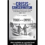 The Crisis of Conservatism: The Politics, Economics and Ideology of the Conservative Party, 1880-1914