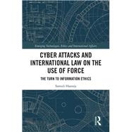 Cyber Attacks and International Law on the Use of Force: The Turn to Information Ethics