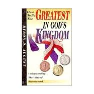 How to Be the Greatest in God's Kingdom : Understanding the Value of Servanthood