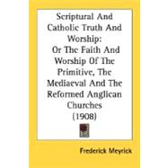 Scriptural and Catholic Truth and Worship : Or the Faith and Worship of the Primitive, the Mediaeval and the Reformed Anglican Churches (1908)