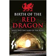 Birth of the Red Dragon Wales and the Wars of the Roses