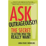 Ask Outrageously! The Secret to Getting What You Really Want