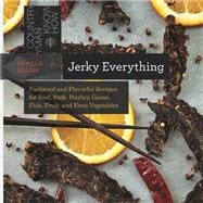 Jerky Everything Foolproof and Flavorful Recipes for Beef, Pork, Poultry, Game, Fish, Fruit, and Even Vegetables