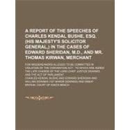 A Report of the Speeches of Charles Kendal Bushe, Esq. (His Majesty's Solicitor General,) in the Cases of Edward Sheridan, M.d, and Mr. Thomas Kirwan, Merchant