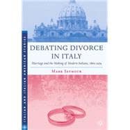 Debating Divorce in Italy Marriage and the Making of Modern Italians, 1860-1974