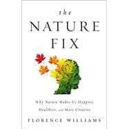 The Nature Fix Why Nature Makes us Happier, Healthier, and More Creative