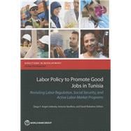 Labor Policy to Promote Good Jobs in Tunisia Revisiting Labor Regulation, Social Security, and Active Labor Market Programs