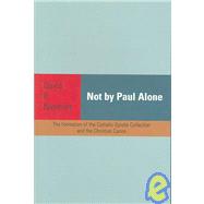 Not by Paul Alone : The Formation of the Catholic Epistle Collection and the Christian Canon