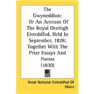 Gwyneddion : Or an Account of the Royal Denbigh Eisteddfod, Held in September, 1828; Together with the Prize Essays and Poems (1830)