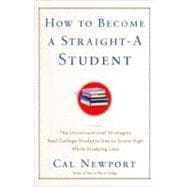 How to Become a Straight-A Student The Unconventional Strategies Real College Students Use to Score High While Studying Less