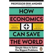 How Economics Can Save the World Simple Ideas to Solve Our Biggest Problems