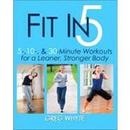 Fit in 5: 5, 10, & 30 Minute Workouts for a Leaner, Stronger Body