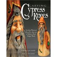 Carving Cypress Knees : Creating Whimsical Characters from One of Nature's Most Unique Woods