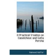 A Practical Treatise on Caoutchouc and Gutta Percha