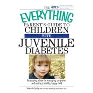 The Everything Parent's Guide to Children With Juvenile Diabetes: Reassuring Advice for Managing Symptoms and Raising a Happy, Healthy Child