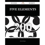 Five Elements 200 Success Secrets - 200 Most Asked Questions On Five Elements - What You Need To Know