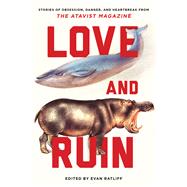 Love and Ruin Tales of Obsession, Danger, and Heartbreak from The Atavist Magazine