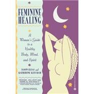 Feminine Healing A Woman's Guide to a Healthy Body, Mind, and Spirit