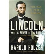 Lincoln and the Power of the Press The War for Public Opinion