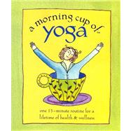 Morning Cup of Yoga : One 15-Minute Routine for a Lifetime of Health and Wellness