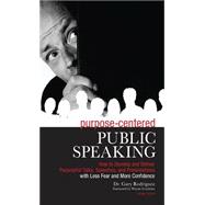 Purpose-centered Public Speaking: How to Develop and Deliver Purposeful Talks, Speeches, and Presentations With Less Fear and More Con