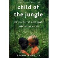 Child of the Jungle : The True Story of a Girl Caught Between Two Worlds