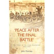 'Peace after the Final Battle' The Story of the Irish Revolution 1912-1924