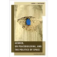 Gender, UN Peacebuilding, and the Politics of Space Locating Legitimacy