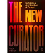 The New Curator: Exhibiting Architecture and Design