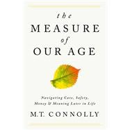 The Measure of Our Age Navigating Care, Safety, Money, and Meaning Later in Life