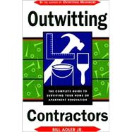 Outwitting Contractors : The Complete Guide to Surviving Your Home or Apartment Renovation