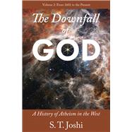 The Downfall of God A History of Atheism in the West: From 1601 to the Present