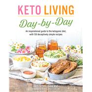Keto Living Day by Day An Inspirational Guide to the Ketogenic Diet, with 130 Deceptively Simple Recipe s